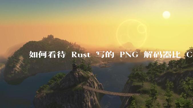 如何看待 Rust 写的 PNG 解码器比 C 实现更快？