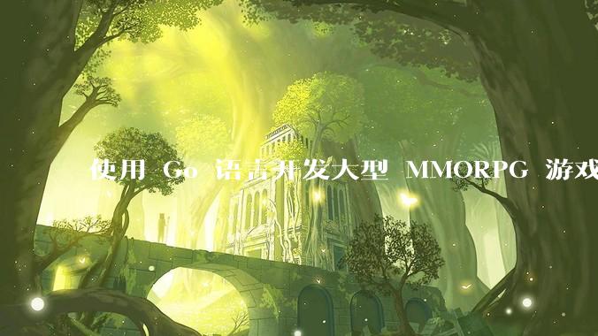 使用 Go 语言开发大型 MMORPG 游戏服务器怎么样？