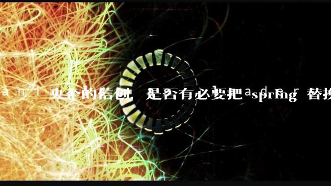 央企的信创，是否有必要把 spring 替换成国产的 solon ？